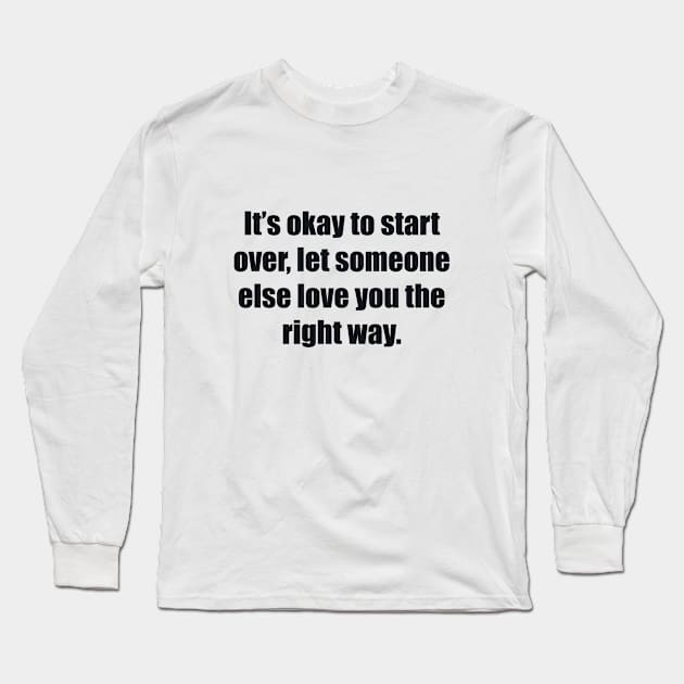 It’s okay to start over, let someone else love you the right way Long Sleeve T-Shirt by BL4CK&WH1TE 